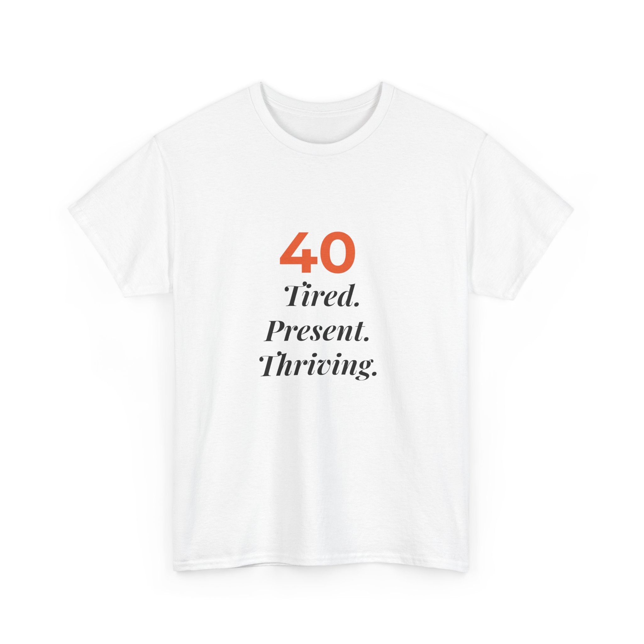 40 Tired. Present. Thriving. — T-Shirt